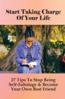 Start Taking Charge Of Your Life: 27 Tips To Stop Being Self-Sabotage & Become Your Own Best Friend: Life Changing Book By Seymour Oxner Cover Image