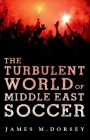 The Turbulent World of Middle East Soccer By James Dorsey Cover Image