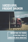 Successful Freight Broker: Instructions For Finding A Profitable Niche & Conducting Micro Marketing: How To Start Truck Broker Business By Rick Jubic Cover Image