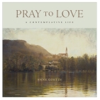 Pray to Love: A Contemplative Life By Anne Goetze Cover Image