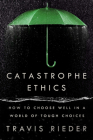 Catastrophe Ethics: How to Choose Well in a World of Tough Choices By Travis Rieder Cover Image