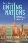 Uniting Nations: Britons and Internationalism, 1945-1970 By Daniel Gorman Cover Image