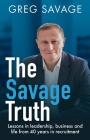 The Savage Truth: Lessons in leadership, business and life from 40 years in recruitment By Greg Savage Cover Image