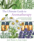 The Ultimate Guide to Aromatherapy: An Illustrated guide to blending essential oils and crafting remedies for body, mind, and spirit (The Ultimate Guide to... #9) By Jade Shutes, Amy Galper Cover Image