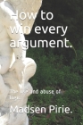 How to win every argument.: The use and abuse of logic. By Madsen Pirie Cover Image