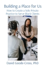 Building a Place for Us: How to Create a Solo Private Practice to Serve Black Clients By David Goode-Cross Cover Image
