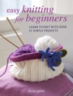 Easy Knitting for Beginners: Learn to knit with over 35 simple projects By Fiona Goble Cover Image