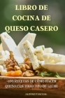 Libro de Cocina de Queso Casero: +100 Recetas de Cómo Hacer Queso Con Todo Tipo de Leche Cover Image