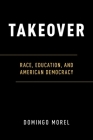 Takeover: Race, Education, and American Democracy By Domingo Morel Cover Image