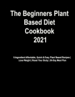 The Beginner's Plant Based Diet Cookbook #2021: 5-Ingredient Affordable, Quick & Easy Plant Based Recipes Lose Weight Reset Your Body 30-Day Meal Plan By America's Food Hub, Cindy Cook Cover Image
