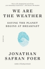 We Are the Weather: Saving the Planet Begins at Breakfast By Jonathan Safran Foer Cover Image