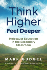 Think Higher Feel Deeper: Holocaust Education in the Secondary Classroom By Mark Gudgel, Michael Berenbaum (Foreword by) Cover Image