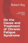 On the Cause and Treatment of Chronic Fatigue Syndrome: One Patient's Journey With His Doctor By Robert Roy Cover Image