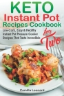 KETO INSTANT POT RECIPES COOKBOOK for TWO: Low-Carb, Easy and Healthy Instant Pot Pressure Cooker Recipes That Taste Incredible By Camilla Leonard Cover Image