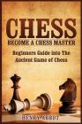 Chess: Become A Chess Master - Beginners Guide into The Ancient Game of Chess By Henry Abbot Cover Image