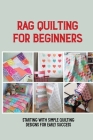 Rag Quilting For Beginners: Starting With Simple Quilting Designs For Early Success: Basics Of Quilting Cover Image