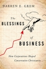 The Blessings of Business: How Corporations Shaped Conservative Christianity By Darren E. Grem Cover Image
