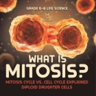 What is Mitosis? Mitosis Cycle vs. Cell Cycle Explained Diploid Daughter Cells Grade 6-8 Life Science By Baby Professor Cover Image