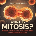 What is Mitosis? Mitosis Cycle vs. Cell Cycle Explained Diploid Daughter Cells Grade 6-8 Life Science Cover Image
