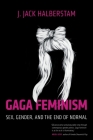Gaga Feminism: Sex, Gender, and the End of Normal (Queer Ideas/Queer Action #7) By J. Jack Halberstam Cover Image