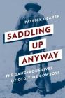 Saddling Up Anyway: The Dangerous Lives of Old-Time Cowboys By Patrick Dearen Cover Image
