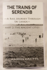 Trains of Serendib #2: The Ancient Cities (a Rail Journey Through Sri Lanka): The Ancient Cities (a Rail Journey Through Sri Lanka) By Aaron Dactyl Cover Image