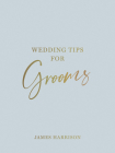 Wedding Tips for Grooms: Helpful Tips, Smart Ideas and Disaster Dodgers for a Stress-Free Wedding Day By James Harrison Cover Image