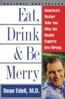 Eat, Drink, & Be Merry: America's Doctor Tells You Why the Health Experts Are Wrong By Dean Edell, M.D., David Schrieberg Cover Image