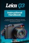 Leica Q3 Instructional Handbook: A User-friendly Guidebook Tailored to Assist Q3 Owners in Mastering their Camera's Features Cover Image