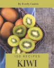150 Kiwi Recipes: A Kiwi Cookbook You Will Love By Everly Castro Cover Image