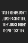 True Friends Don't Judge Each Other, They Judge Other People Together.: College Ruled Notebook - Gift Card Alternative - Gag Gift Cover Image
