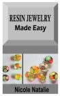 Resin Jewelry Made Easy: The definitive guide on how to make resin jewelry perfectly By Nicole Natalie Cover Image