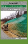 The Ultimate Hydroseeding for Dummies: Soil Erosion And How To Treat Hydroseed Grass By James Moore Cover Image