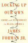 Locking Up Our Own: Crime and Punishment in Black America By James Forman, Jr. Cover Image
