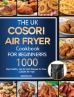 The UK COSORI Air Fryer Cookbook For Beginners: 1000-Day Healthy, Fast & Fresh Recipes for Your COSORI Air Fryer Cover Image