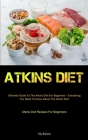 Atkins Diet: Ultimate Guide To The Atkins Diet For Beginners - Everything You Need To Know About The Atkins Diet (Atkins Diet Recip Cover Image