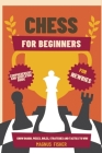 Chess for Beginners: Comprehensive And Simplified Guide To Know Board, Pieces, Rules, Strategies And Tactics To Win! Cover Image