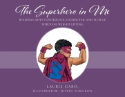 The Superhero in Me: Building Boys' Confidence, Character and Muscle Through Weight Lifting By Laurie Garo, Justin Surgeon (Illustrator) Cover Image
