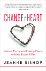 Change of Heart: Justice, Mercy, and Making Peace with My Sister's Killer By Jeanne Bishop Cover Image
