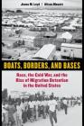 Boats, Borders, and Bases: Race, the Cold War, and the Rise of Migration Detention in the United States By Jenna M. Loyd, Alison Mountz Cover Image