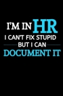 I Am In HR I Can't Fix Stupid But I Can Document It: Funny Male Boss Gift- HR Manager Gift - -Thank You Gag Gift For Employees, Staff and Colleagues- By Bhakder Press Cover Image