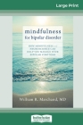 Mindfulness for Bipolar Disorder: How Mindfulness and Neuroscience Can Help You Manage Your Bipolar Symptoms (16pt Large Print Edition) By William R. Marchand Cover Image