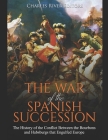 The War of the Spanish Succession: The History of the Conflict Between the Bourbons and Habsburgs that Engulfed Europe Cover Image