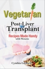 Vegetarian Post Liver Transplant Recipes: Offers Nutrient-Packed Delicious Breakfast, Lunch, Dinner, Snacks and Smoothie Options to Promote Smooth Rec By Cynthia Leonard Cover Image