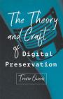 The Theory and Craft of Digital Preservation By Trevor Owens Cover Image
