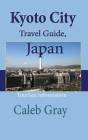 Kyoto City Travel Guide, Japan: Tourism information By Caleb Gray Cover Image