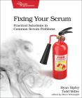Fixing Your Scrum: Practical Solutions to Common Scrum Problems By Ryan Ripley, Todd Miller Cover Image