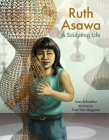 Ruth Asawa: A Sculpting Life By Joan Schoettler, Traci Van Wagoner (Illustrator) Cover Image