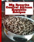 My Favorite Central African Republic Recipes: 150 Pages to Keep the Best Recipes Ever! By Yum Treats Press Cover Image