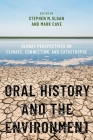 Oral History and the Environment: Global Perspectives on Climate, Connection, and Catastrophe (Oxford Oral History) By Stephen M. Sloan (Editor), Mark Cave (Editor) Cover Image